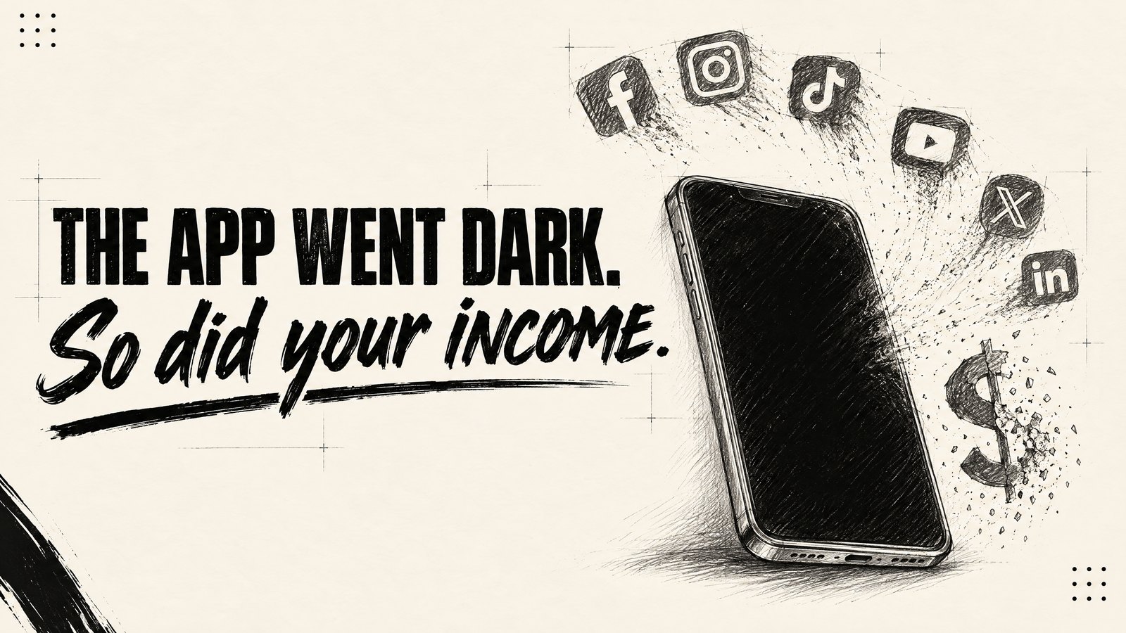 A sketched smartphone with a black screen breaking apart into social media app icons and a crumbling dollar sign, next to the words: The app went dark. So did your income.
